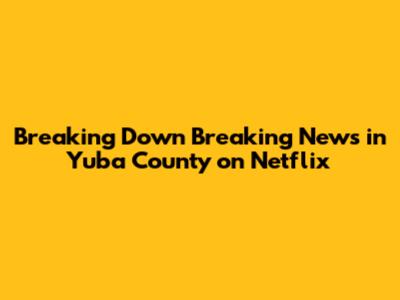 **Breaking Down 'Breaking News in Yuba County' on Netflix**