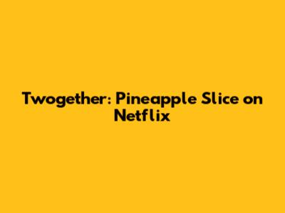 **Twogether: Pineapple Slice on Netflix**