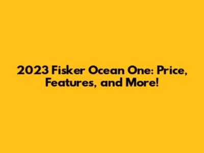 2023 Fisker Ocean One: Price, Features, and More!