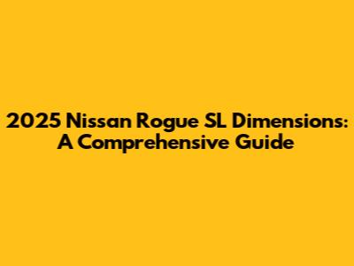 2025 Nissan Rogue SL Dimensions: A Comprehensive Guide