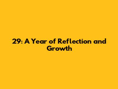 29: A Year of Reflection and Growth
