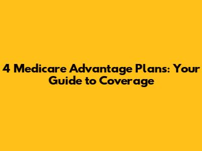 4 Medicare Advantage Plans: Your Guide to Coverage