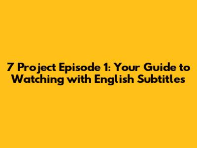 7 Project Episode 1: Your Guide to Watching with English Subtitles