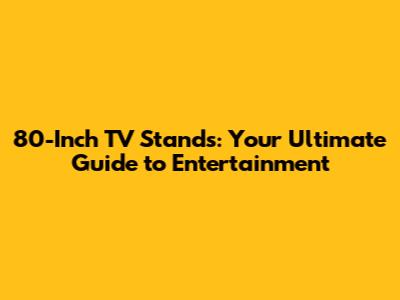 80-Inch TV Stands: Your Ultimate Guide to Entertainment