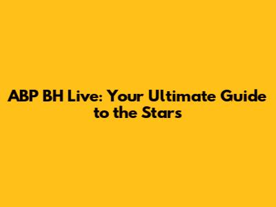 ABP BH Live: Your Ultimate Guide to the Stars