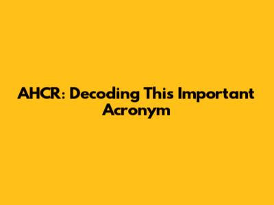 AHCR: Decoding This Important Acronym