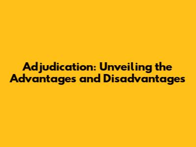 Adjudication: Unveiling the Advantages and Disadvantages