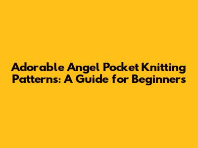 Adorable Angel Pocket Knitting Patterns: A Guide for Beginners