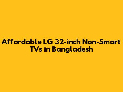 Affordable LG 32-inch Non-Smart TVs in Bangladesh