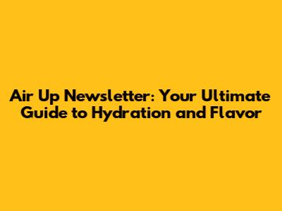 Air Up Newsletter: Your Ultimate Guide to Hydration and Flavor