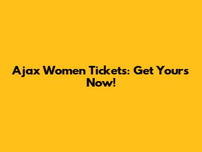 Ajax Women Tickets: Get Yours Now!