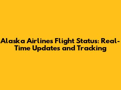 Alaska Airlines Flight Status: Real-Time Updates and Tracking