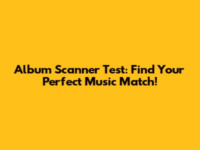 Album Scanner Test: Find Your Perfect Music Match!