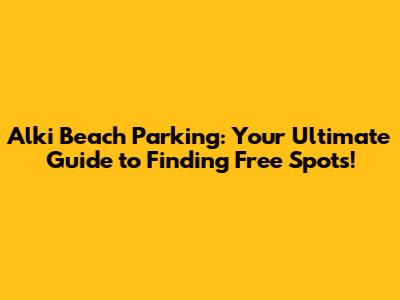 Alki Beach Parking: Your Ultimate Guide to Finding Free Spots!