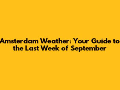 Amsterdam Weather: Your Guide to the Last Week of September