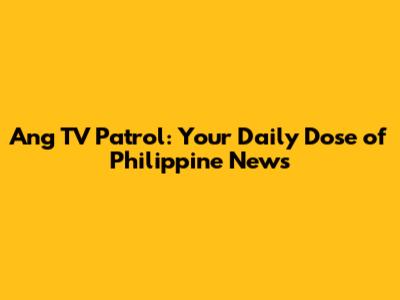Ang TV Patrol: Your Daily Dose of Philippine News