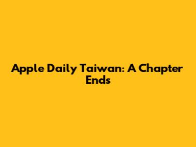 Apple Daily Taiwan: A Chapter Ends