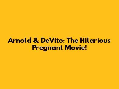 Arnold & DeVito: The Hilarious Pregnant Movie!