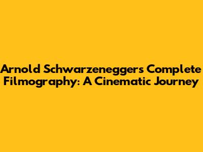 Arnold Schwarzenegger's Complete Filmography: A Cinematic Journey