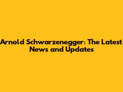 Arnold Schwarzenegger: The Latest News and Updates