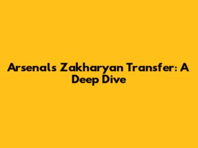Arsenal's Zakharyan Transfer: A Deep Dive