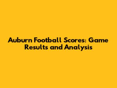Auburn Football Scores: Game Results and Analysis