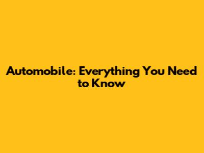 Automobile: Everything You Need to Know