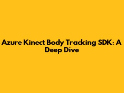 Azure Kinect Body Tracking SDK: A Deep Dive