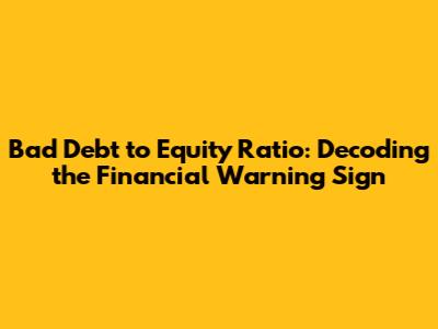 Bad Debt to Equity Ratio: Decoding the Financial Warning Sign