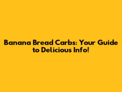 Banana Bread Carbs: Your Guide to Delicious Info!