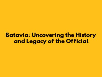 Batavia: Uncovering the History and Legacy of the Official