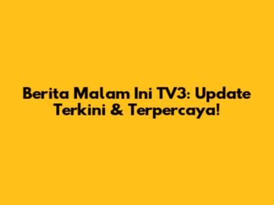 Berita Malam Ini TV3: Update Terkini & Terpercaya!