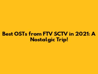 Best OSTs from FTV SCTV in 2021: A Nostalgic Trip!