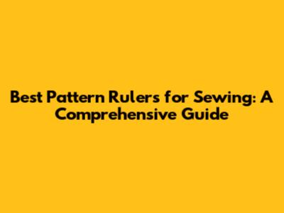 Best Pattern Rulers for Sewing: A Comprehensive Guide