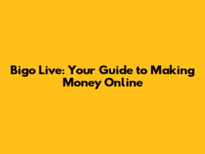 Bigo Live: Your Guide to Making Money Online