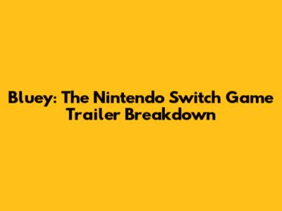 Bluey: The Nintendo Switch Game Trailer Breakdown
