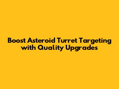Boost Asteroid Turret Targeting with Quality Upgrades