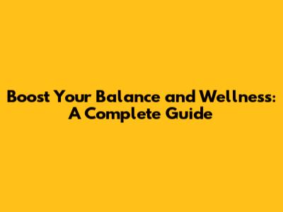 Boost Your Balance and Wellness: A Complete Guide