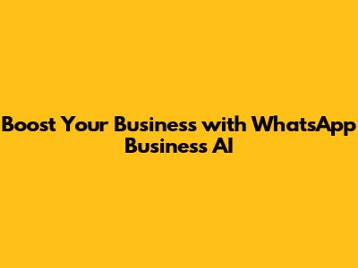 Boost Your Business with WhatsApp Business AI