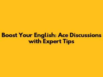 Boost Your English: Ace Discussions with Expert Tips