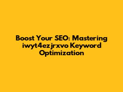 Boost Your SEO: Mastering iwyt4ezjrxvo Keyword Optimization
