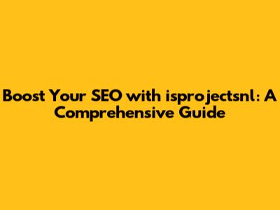 Boost Your SEO with isprojectsnl: A Comprehensive Guide