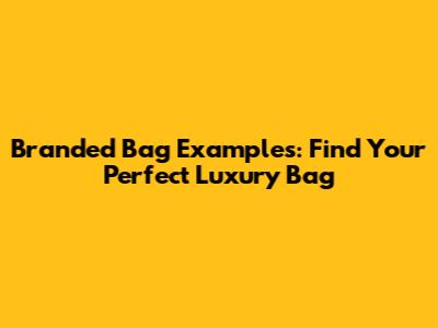 Branded Bag Examples: Find Your Perfect Luxury Bag