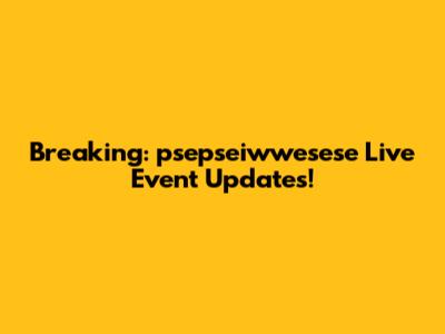 Breaking: psepseiwwesese Live Event Updates!