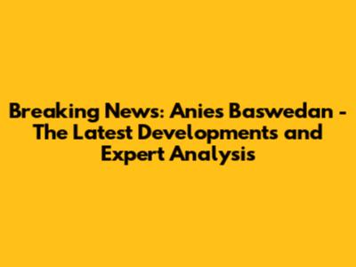 Breaking News: Anies Baswedan - The Latest Developments and Expert Analysis