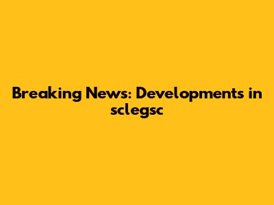 Breaking News: Developments in sclegsc