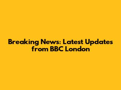 Breaking News: Latest Updates from BBC London