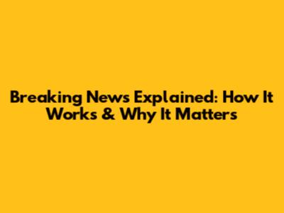 Breaking News Explained: How It Works & Why It Matters