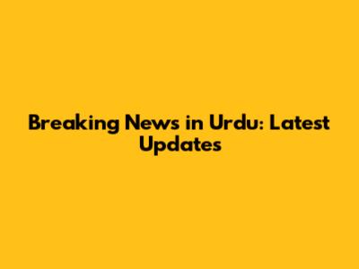 Breaking News in Urdu: Latest Updates