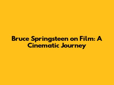 Bruce Springsteen on Film: A Cinematic Journey